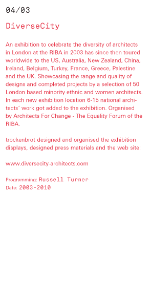 Diverse City An exhibition to celebrate the diversity of architects in London at the RIBA in 2003 has since then toured worldwide to the US, Australia, New Zealand, China, Ireland, Belgium, Turkey, France, Greece, Palestine and the UK. Showcasing the rang